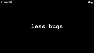 /10@yegor256 2
less bugs