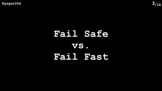 /10@yegor256 3
Fail Safe
vs.
Fail Fast