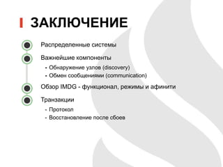 ЗАКЛЮЧЕНИЕ
Распределенные системы
Важнейшие компоненты
- Обнаружение узлов (discovery)
- Обмен сообщениями (communication)
Обзор IMDG - функционал, режимы и афинити
Транзакции
- Протокол
- Восстановление после сбоев
 