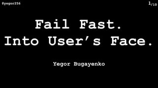 /10@yegor256 1
Fail Fast. 
Into User’s Face.
Yegor Bugayenko
 