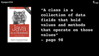 /20@yegor256 5
“A class is a
collection of data
fields that hold
values and methods
that operate on those
values”
- page 98
 