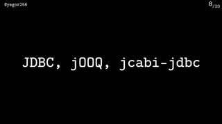 /20@yegor256 8
JDBC, jOOQ, jcabi-jdbc
 