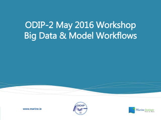 ODIP-2 May 2016 Workshop
Big Data & Model Workflows
 