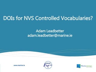 DOIs for NVS Controlled Vocabularies?
Adam Leadbetter
adam.leadbetter@marine.ie
 