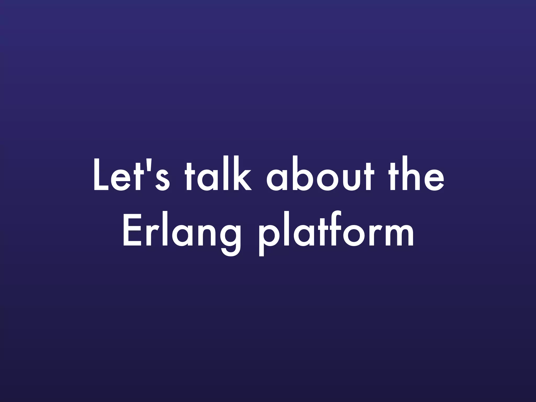 Let's talk about the
Erlang platform
 
