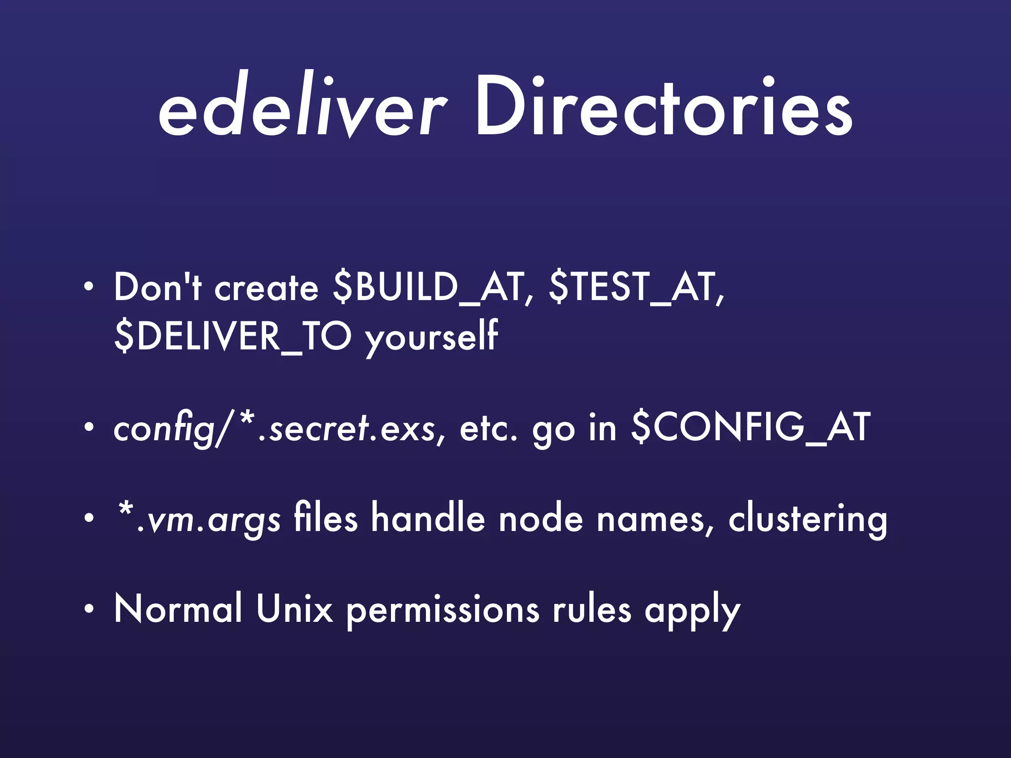 edeliver Directories
• Don't create $BUILD_AT, $TEST_AT,
$DELIVER_TO yourself
• conﬁg/*.secret.exs, etc. go in $CONFIG_AT
• *.vm.args ﬁles handle node names, clustering
• Normal Unix permissions rules apply
 