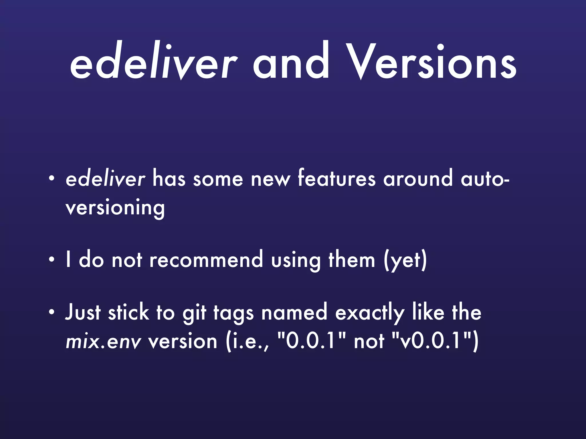 edeliver and Versions
• edeliver has some new features around auto-
versioning
• I do not recommend using them (yet)
• Just stick to git tags named exactly like the
mix.env version (i.e., "0.0.1" not "v0.0.1")
 