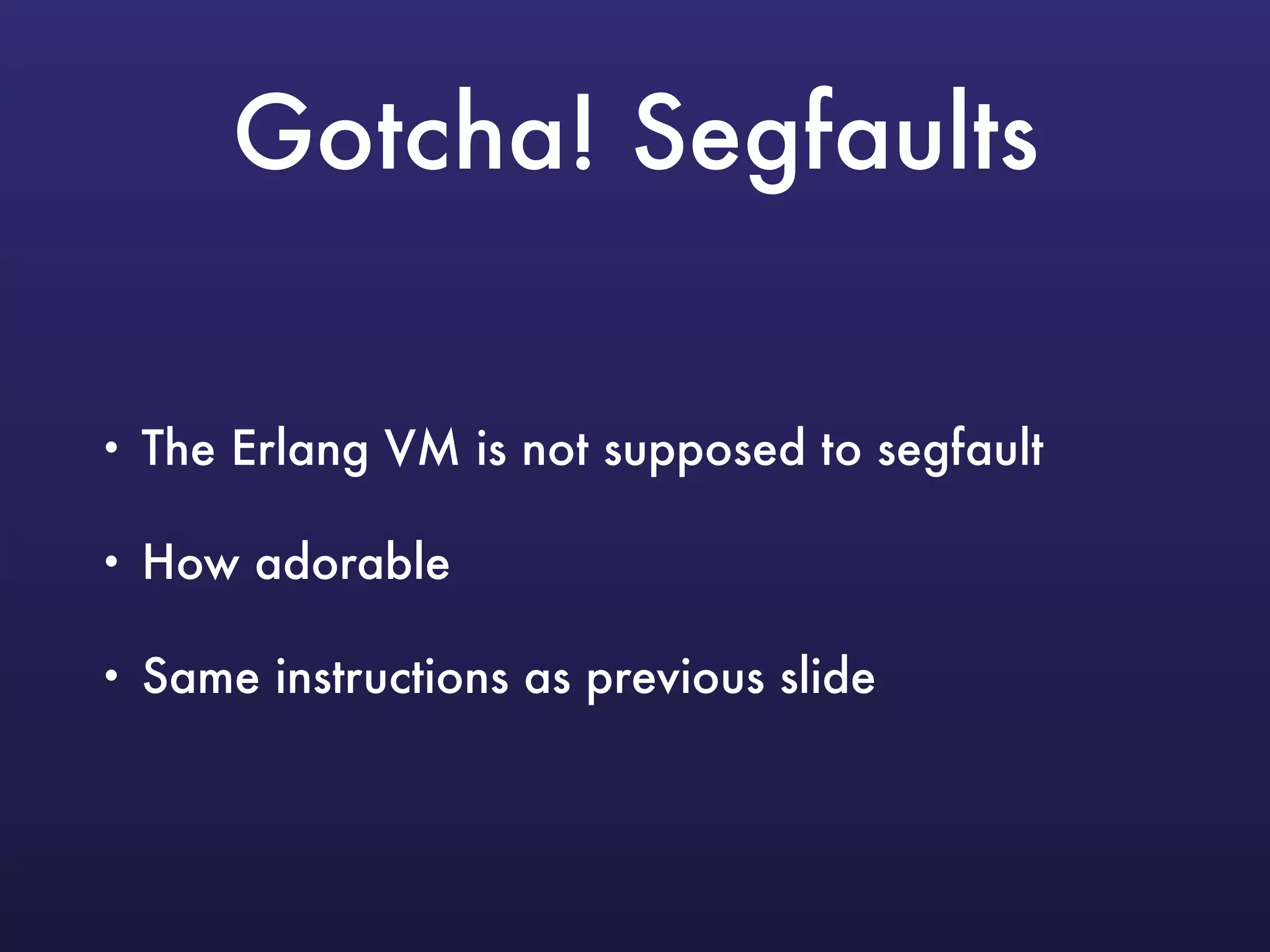 Gotcha! Segfaults
• The Erlang VM is not supposed to segfault
• How adorable
• Same instructions as previous slide
 