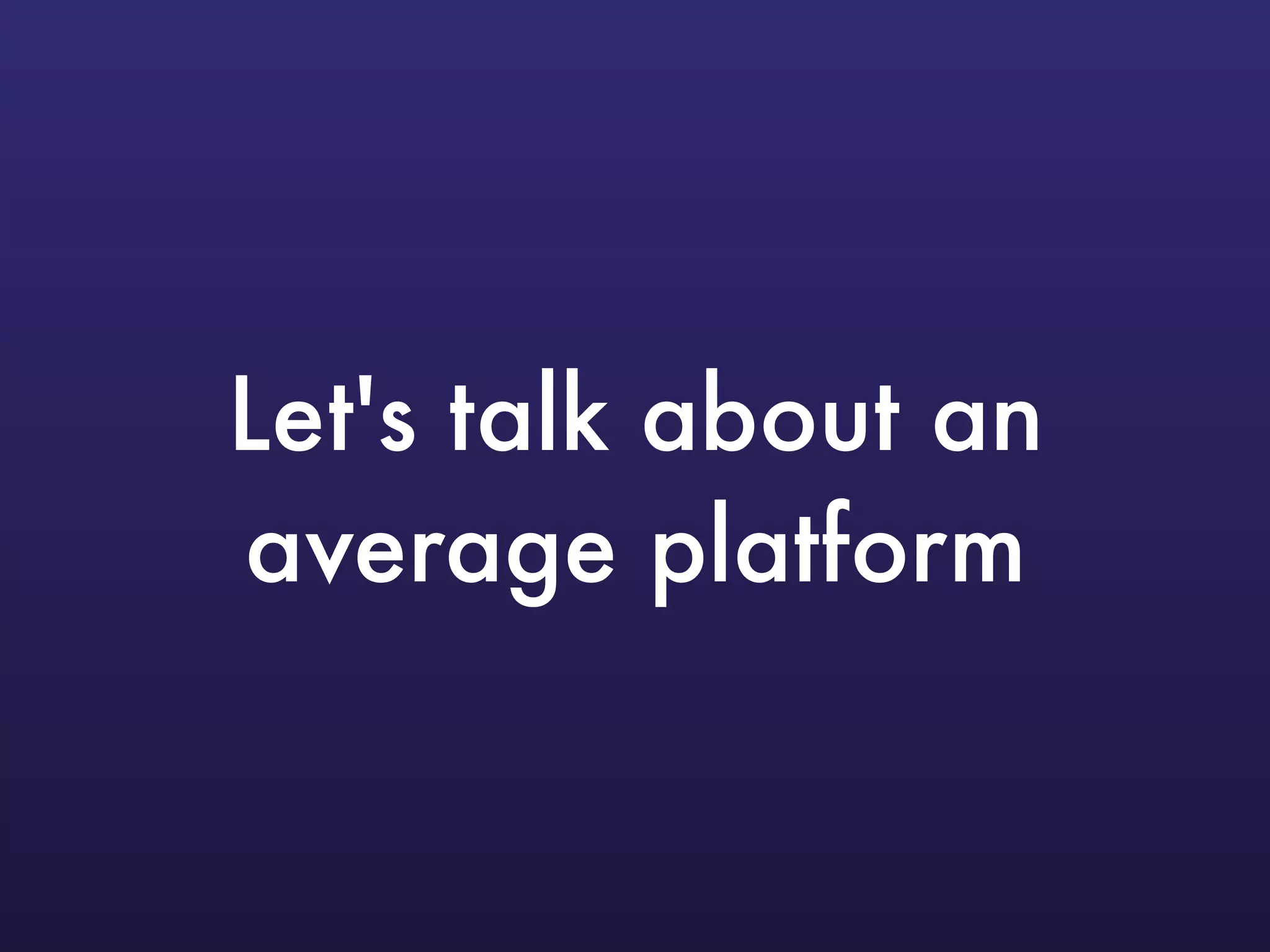 Let's talk about an
average platform
 