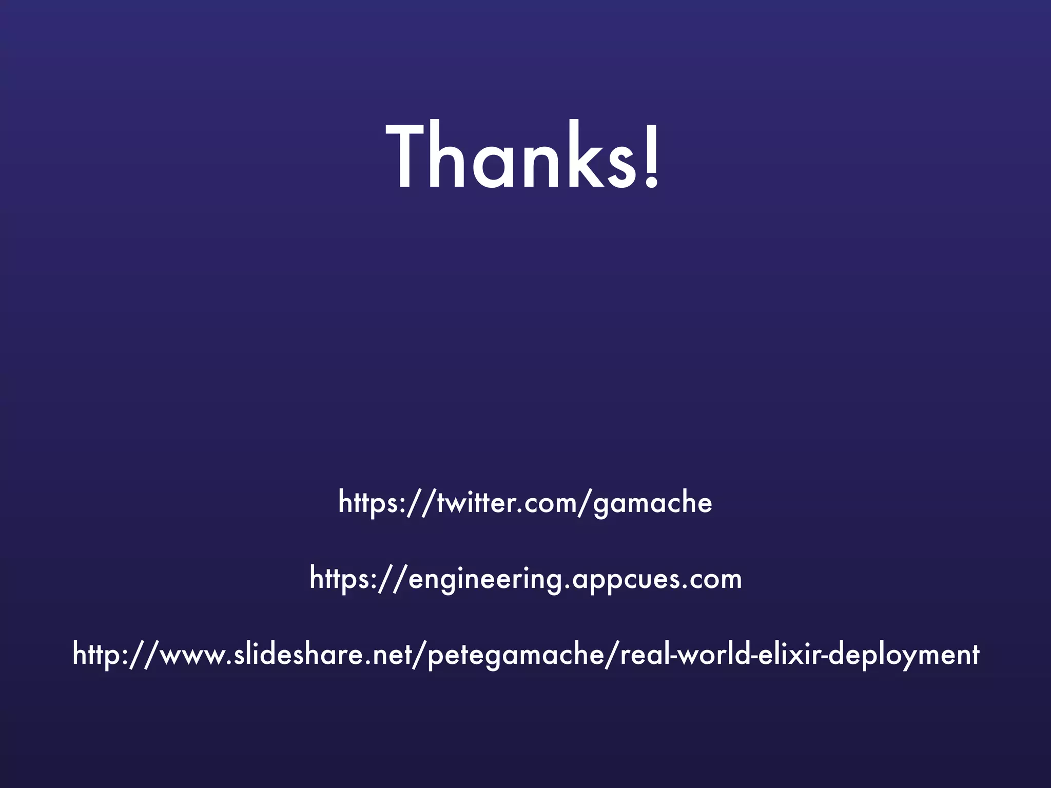 Thanks!
https://twitter.com/gamache
https://engineering.appcues.com
http://www.slideshare.net/petegamache/real-world-elixir-deployment
 
