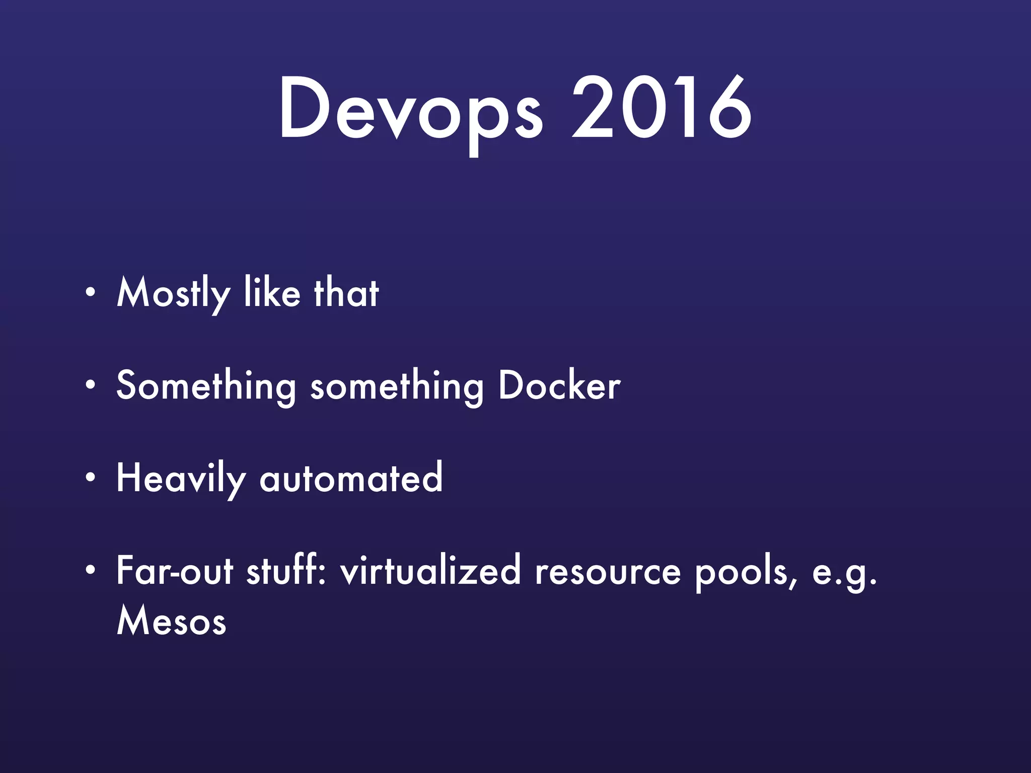 Devops 2016
• Mostly like that
• Something something Docker
• Heavily automated
• Far-out stuff: virtualized resource pools, e.g.
Mesos
 