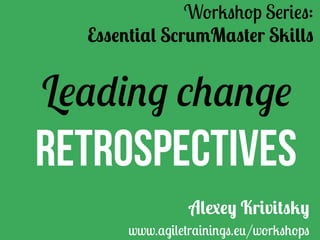 Leading change
Retrospectives
Workshop Series:
Essential ScrumMaster Skills	
Alexey Krivitsky
www.agiletrainings.eu/workshops
 