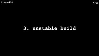 /10@yegor256 7
3. unstable build
 