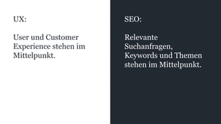 UX:
User und Customer
Experience stehen im
Mittelpunkt.
SEO:
Relevante
Suchanfragen,
Keywords und Themen
stehen im Mittelpunkt.
 