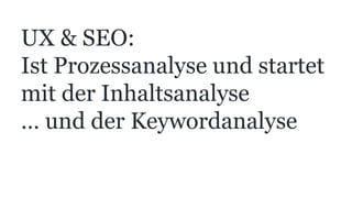 UX & SEO:
Ist Prozessanalyse und startet
mit der Inhaltsanalyse
… und der Keywordanalyse
 