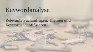 Keywordanalyse
Relevante Suchanfragen, Themen und
Keywords identifizieren.
 