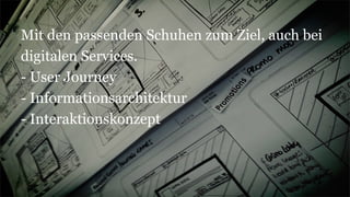 Mit den passenden Schuhen zum Ziel, auch bei
digitalen Services.
- User Journey
- Informationsarchitektur
- Interaktionskonzept
 