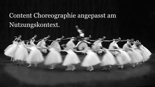 Content Choreographie angepasst am
Nutzungskontext.
 