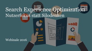 Search Experience Optimization
Nutzerfokus statt Silodenken
Webinale 2016
 