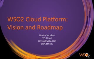 WSO2	Cloud	Pla-orm:		
Vision	and	Roadmap	
Dmitry	Sotnikov	
VP,	Cloud	
dmitry@wso2.com	
@DSotnikov	
 