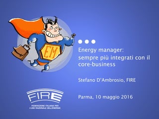 Energy manager:
sempre più integrati con il
core-business
Stefano D’Ambrosio, FIRE
Parma, 10 maggio 2016
 