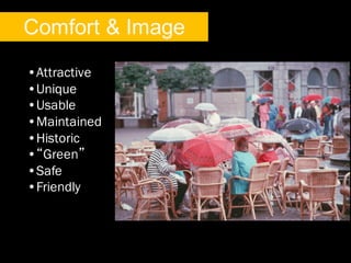 •Attractive
•Unique
•Usable
•Maintained
•Historic
•“Green”
•Safe
•Friendly
Comfort & Image
 