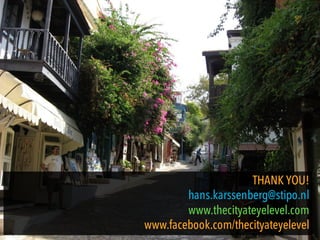 THANK YOU!
hans.karssenberg@stipo.nl
www.thecityateyelevel.com
www.facebook.com/thecityateyelevel
 