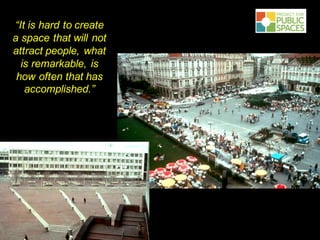 “It is hard to create
a space that will not
attract people, what
is remarkable, is
how often that has
accomplished.”
 