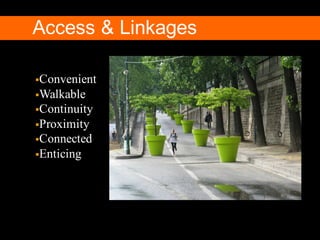 §Convenient
§Walkable
§Continuity
§Proximity
§Connected
§Enticing
Access & Linkages
 