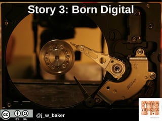 Story 3: Born Digital
@j_w_baker
 