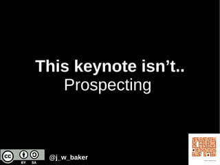 This keynote isn’t..
Prospecting
@j_w_baker
 