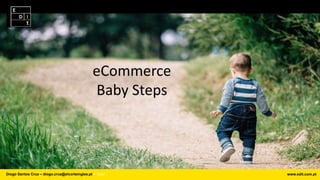 Diogo Santos Cruz – diogo.cruz@elcorteingles.pt ⎯ 2016 www.edit.com.pt
eCommerce
Baby Steps
 