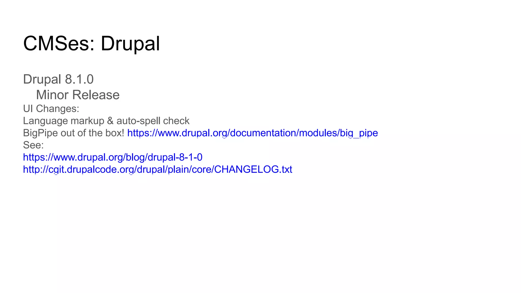 CMSes: Drupal
Drupal 8.1.0
Minor Release
UI Changes:
Language markup & auto-spell check
BigPipe out of the box! https://www.drupal.org/documentation/modules/big_pipe
See:
https://www.drupal.org/blog/drupal-8-1-0
http://cgit.drupalcode.org/drupal/plain/core/CHANGELOG.txt
 