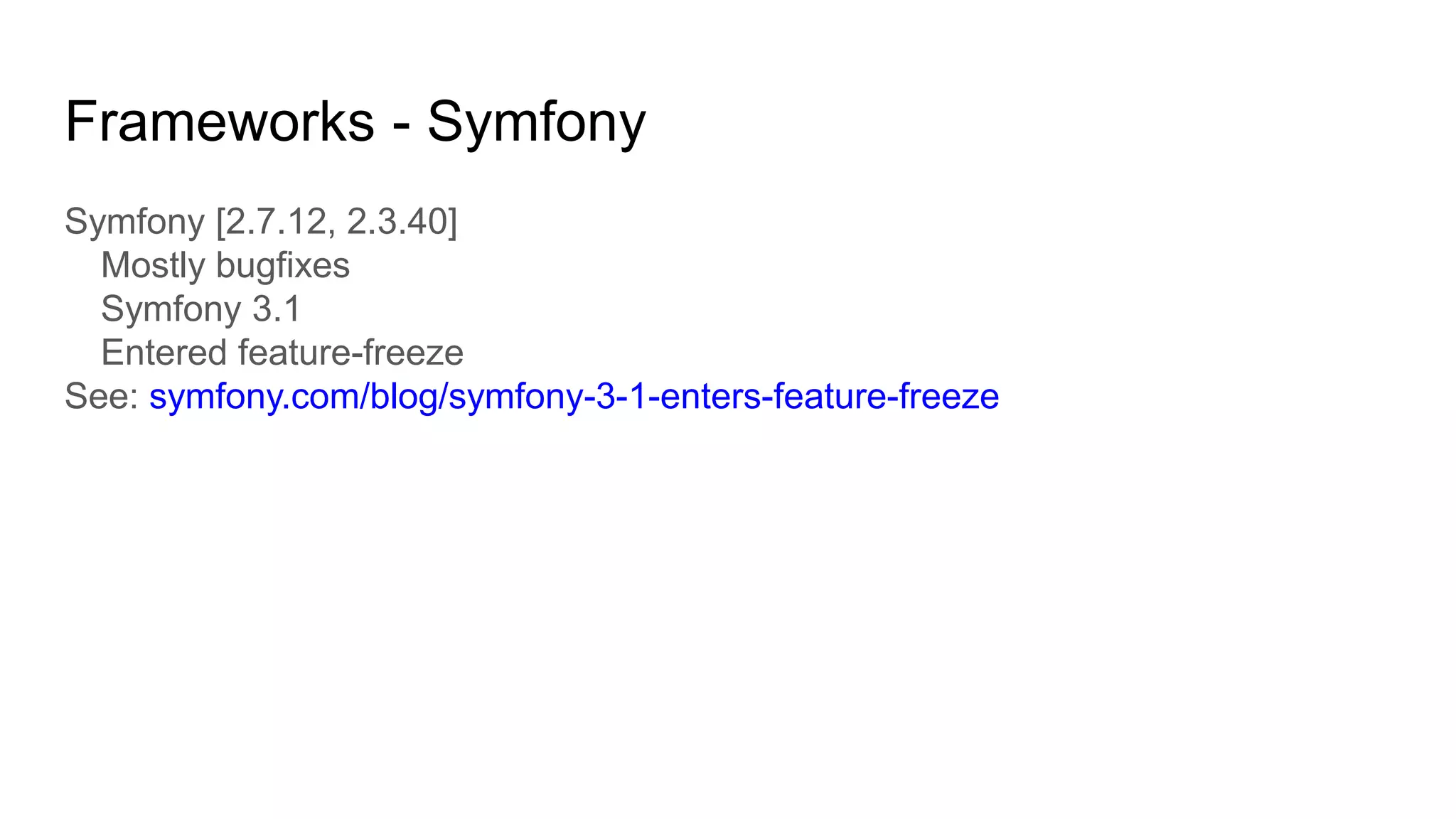 Frameworks - Symfony
Symfony [2.7.12, 2.3.40]
Mostly bugfixes
Symfony 3.1
Entered feature-freeze
See: symfony.com/blog/symfony-3-1-enters-feature-freeze
 
