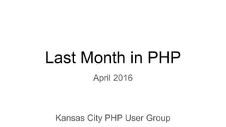 Last Month in PHP
April 2016
Kansas City PHP User Group
 