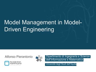 Dipartimento di Ingegneria e Scienze
Università degli Studi dell’Aquila
dell’Informazione e Matematica
Model Management in Model-
Driven Engineering
Alfonso Pierantonio
 