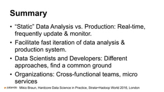 Summary
• “Static” Data Analysis vs. Production: Real-time,
frequently update & monitor.
• Facilitate fast iteration of da...
