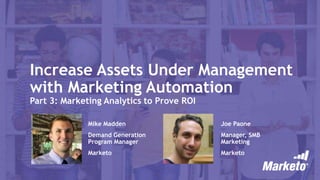 Increase Assets Under Management
with Marketing Automation
Part 3: Marketing Analytics to Prove ROI
Mike Madden
Demand Generation
Program Manager
Marketo
Joe Paone
Manager, SMB
Marketing
Marketo
 