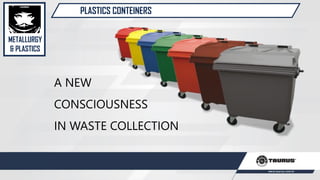 PLASTICS CONTEINERS
A NEW
CONSCIOUSNESS
IN WASTE COLLECTION
METALLURGY
& PLASTICS
 