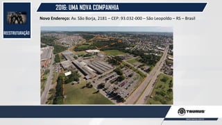 REESTRUTURAÇÃO
2016: UMA NOVA COMPANHIA
Novo Endereço: Av. São Borja, 2181 – CEP: 93.032-000 – São Leopoldo – RS – Brasil
 