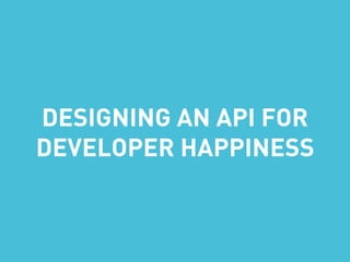 DESIGNING AN API FOR
DEVELOPER HAPPINESS
 
