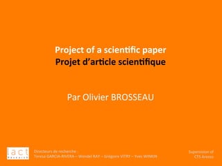 Directeurs	de	recherche	:		
Teresa	GARCIA-RIVERA	–	Wendel	RAY	–	Grégoire	VITRY	–	Yves	WINKIN	
Supervision	of	
CTS	Arezzo		
	
	
	
	
Project	of	a	scien,ﬁc	paper	
Projet	d’ar,cle	scien,ﬁque	
	
	
Par	Olivier	BROSSEAU		
		
Directeurs	de	recherche	:		
Teresa	GARCIA-RIVERA	–	Wendel	RAY	–	Grégoire	VITRY	–	Yves	WINKIN	
Supervision	of	
CTS	Arezzo	
 