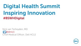 Digital Health Summit
Inspiring Innovation
#BSWHDigital
Nick van Terheyden, MD
@drnic1
Chief Medical Officer, Dell HCLS
 