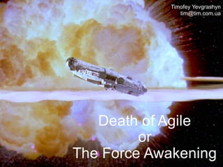 Death of Agile
or
The Force Awakening
Timofey Yevgrashyn
tim@tim.com.ua
 