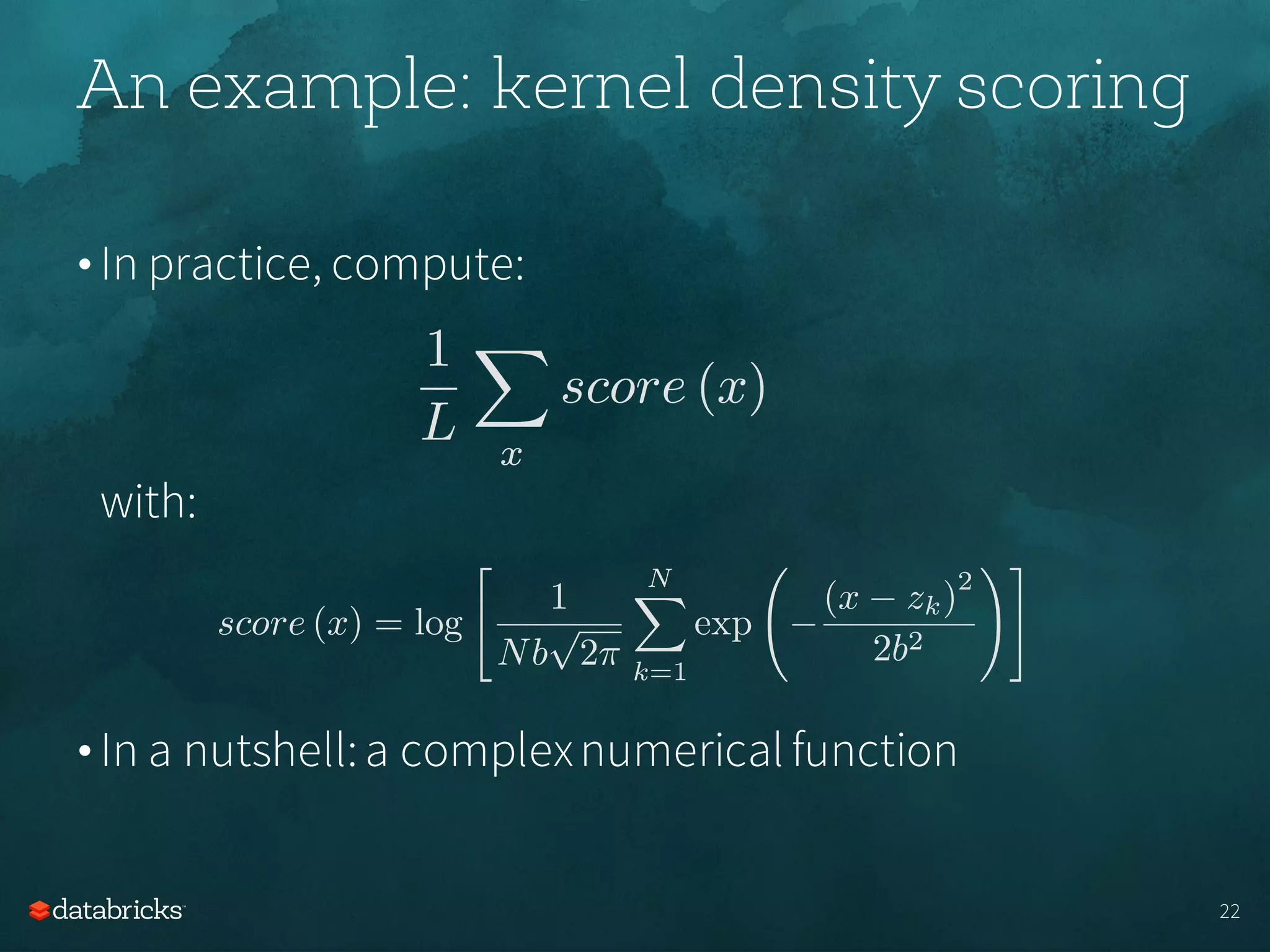 • In practice, compute:
with:
• In a nutshell:a complexnumerical function
An example: kernel density scoring
22
 