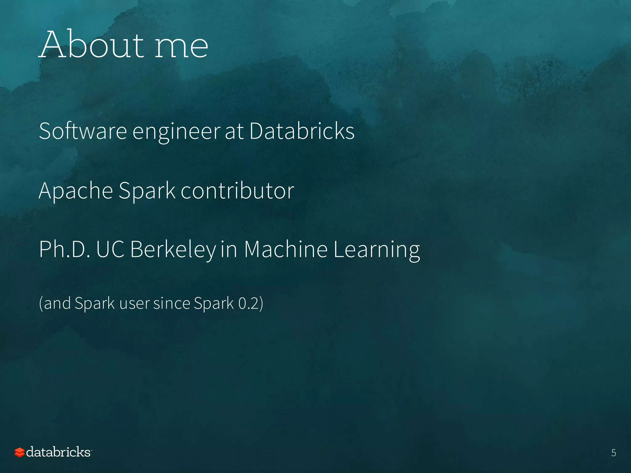 Software engineerat Databricks
Apache Spark contributor
Ph.D. UC Berkeleyin Machine Learning
(and Spark user since Spark 0.2)
About me
5
 