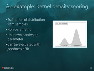 • Estimation of distribution
from samples
• Non-parametric
• Unknown bandwidth
parameter
• Can be evaluatedwith
goodness of fit
An example: kernel density scoring
21
 