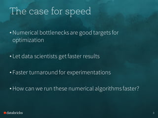 The case for speed
• Numerical bottlenecksare good targets for
optimization
• Let data scientists get faster results
• Faster turnaroundfor experimentations
• How can we run these numerical algorithmsfaster?
8
 