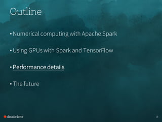 Outline
• Numerical computing with Apache Spark
• Using GPUs with Spark and TensorFlow
• Performance details
• The future
18
 