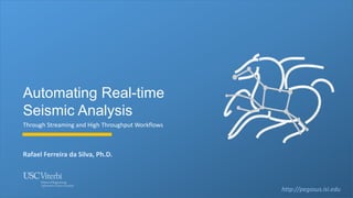 Automating Real-time
Seismic Analysis
Through Streaming and High Throughput Workflows
Rafael Ferreira da Silva, Ph.D.
http://pegasus.isi.edu
 